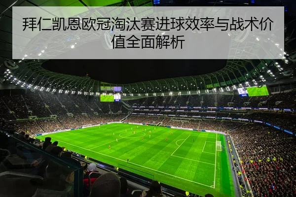 拜仁凯恩欧冠淘汰赛进球效率与战术价值全面解析