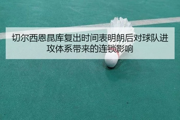 切尔西恩昆库复出时间表明朗后对球队进攻体系带来的连锁影响
